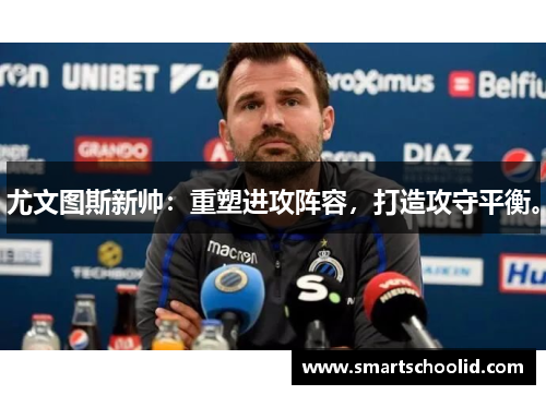 尤文图斯新帅：重塑进攻阵容，打造攻守平衡。