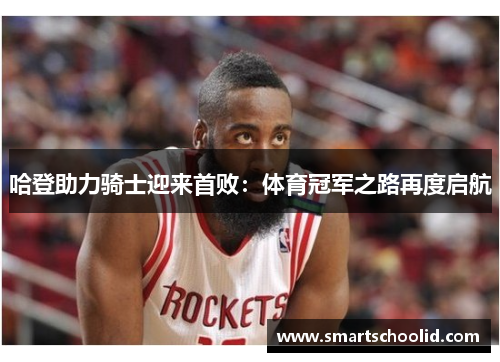 哈登助力骑士迎来首败：体育冠军之路再度启航