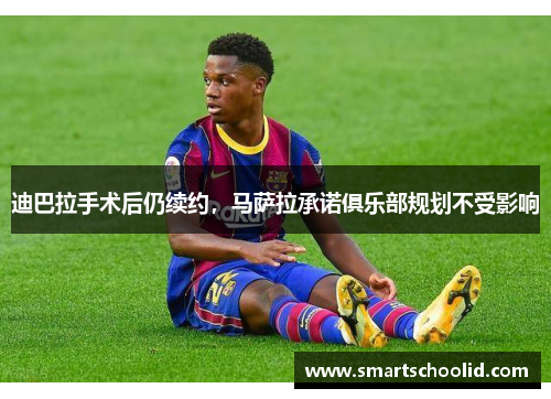 迪巴拉手术后仍续约，马萨拉承诺俱乐部规划不受影响